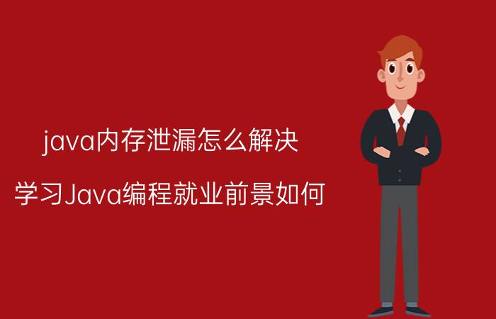 java内存泄漏怎么解决 学习Java编程就业前景如何？